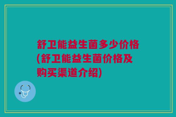 舒卫能益生菌多少价格(舒卫能益生菌价格及购买渠道介绍)
