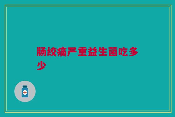 肠绞痛严重益生菌吃多少 肠绞痛严重益生菌吃多少