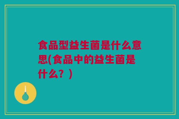 食品型益生菌是什么意思(食品中的益生菌是什么？)