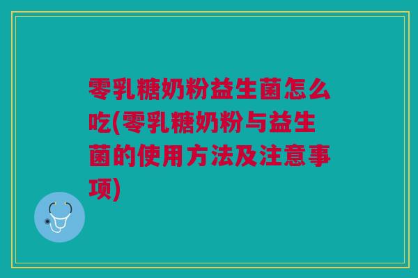 零乳糖奶粉益生菌怎么吃(零乳糖奶粉与益生菌的使用方法及注意事项)
