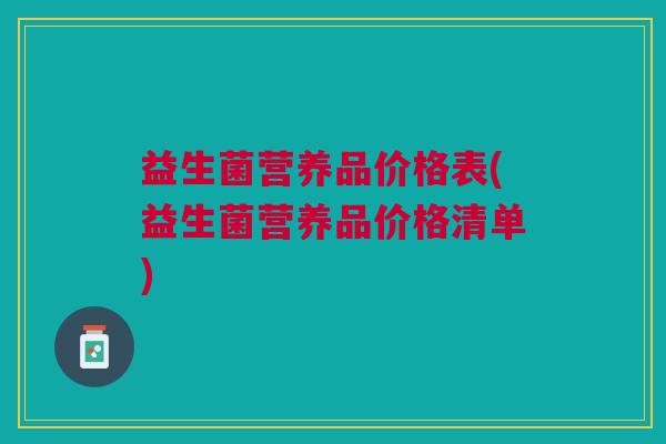 益生菌营养品价格表(益生菌营养品价格清单)