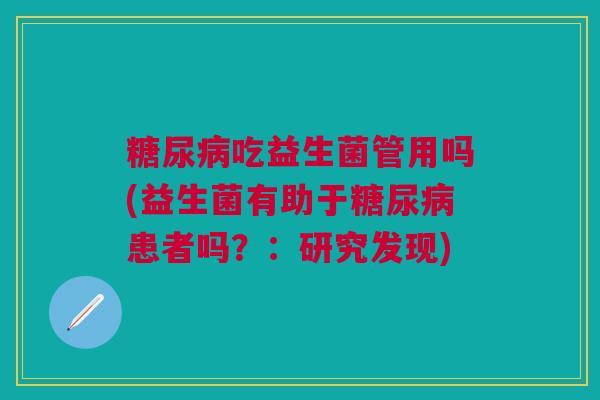 糖尿病吃益生菌管用吗(益生菌有助于糖尿病患者吗?:研究发现)