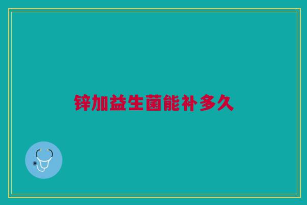 锌加益生菌能补多久
