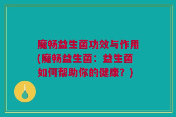 魔畅益生菌功效与作用(魔畅益生菌:益生菌如何帮助你的健康?)