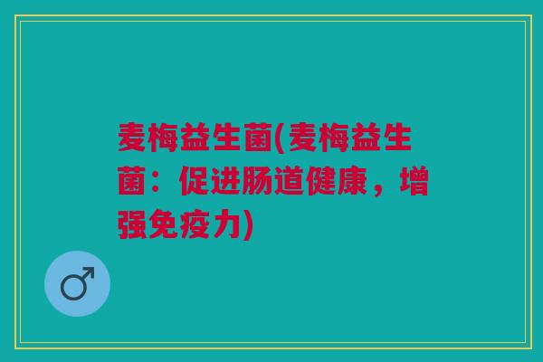 麦梅益生菌(麦梅益生菌：促进肠道健康，增强免疫力)