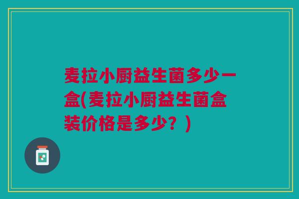 麦拉小厨益生菌多少一盒(麦拉小厨益生菌盒装价格是多少？)
