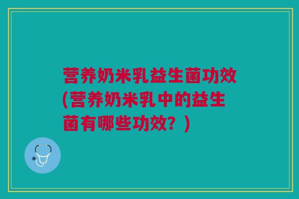 营养奶米乳益生菌功效(营养奶米乳中的益生菌有哪些功效？)