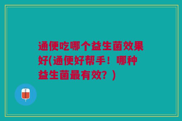 通便吃哪个益生菌效果好(通便好帮手！哪种益生菌最有效？)