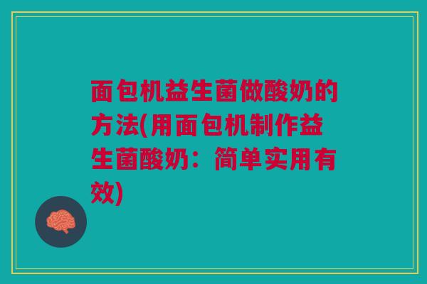 面包机益生菌做酸奶的方法(用面包机制作益生菌酸奶：简单实用有效)