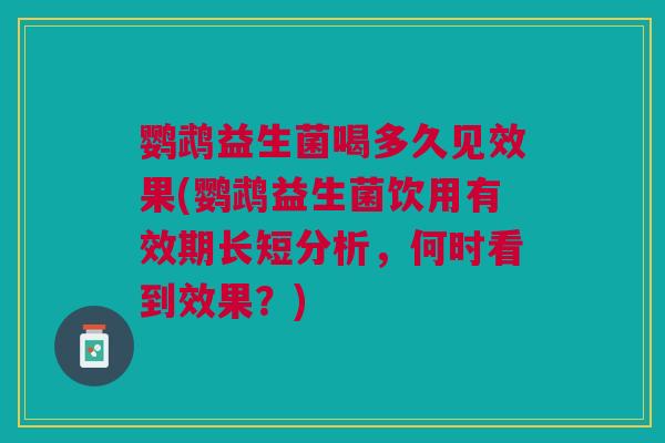 鹦鹉益生菌喝多久见效果(鹦鹉益生菌饮用有效期长短分析，何时看到效果？)