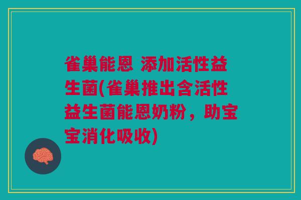 雀巢能恩 添加活性益生菌(雀巢推出含活性益生菌能恩奶粉，助宝宝消化吸收)
