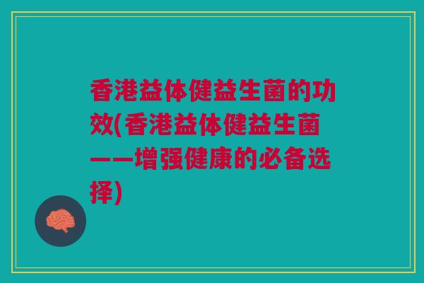 香港益体健益生菌的功效(香港益体健益生菌——增强健康的必备选择)