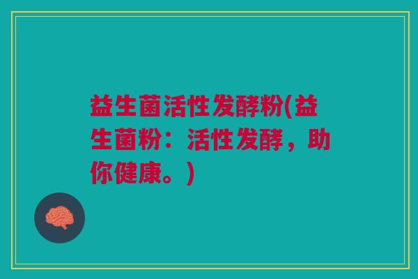 益生菌活性发酵粉(益生菌粉:活性发酵,助你健康。) 益生菌活性发酵粉(益生菌粉:活性发酵,助你健康。)
