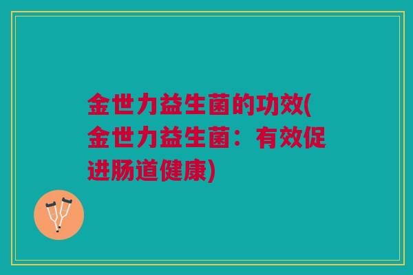 金世力益生菌的功效(金世力益生菌：有效促进肠道健康)