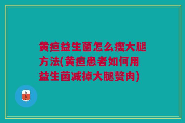 黄疸益生菌怎么瘦大腿方法(黄疸患者如何用益生菌减掉大腿赘肉)