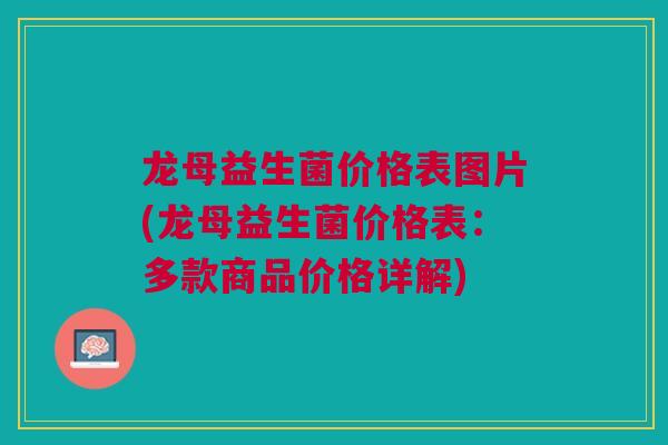 龙母益生菌价格表图片(龙母益生菌价格表：多款商品价格详解)