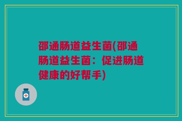 邵通肠道益生菌(邵通肠道益生菌：促进肠道健康的好帮手)