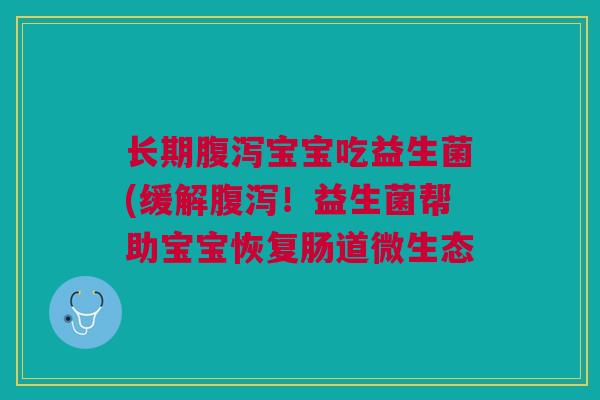长期宝宝吃益生菌(缓解！益生菌帮助宝宝恢复肠道微生态