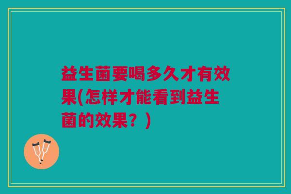 益生菌要喝多久才有效果(怎样才能看到益生菌的效果？)