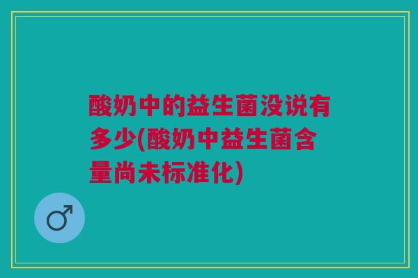 酸奶中的益生菌没说有多少(酸奶中益生菌含量尚未标准化)