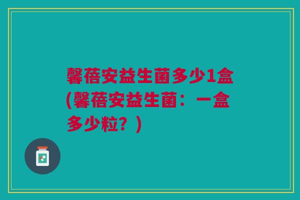 馨蓓安益生菌多少1盒(馨蓓安益生菌：一盒多少粒？)