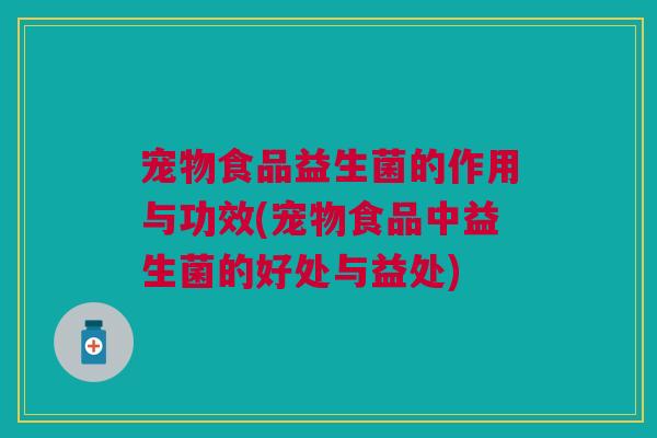 宠物食品益生菌的作用与功效(宠物食品中益生菌的好处与益处)
