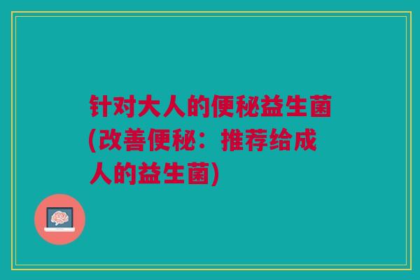 针对大人的便秘益生菌(改善便秘：推荐给成人的益生菌)