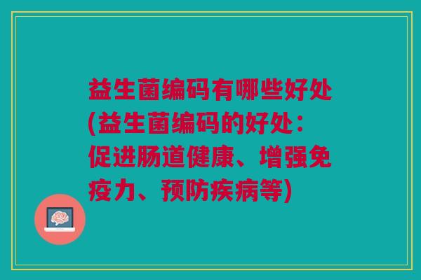 益生菌编码有哪些好处(益生菌编码的好处:促进肠道健康、增强免疫力、预防疾病等)