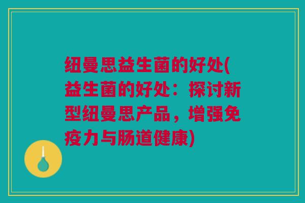 纽曼思益生菌的好处(益生菌的好处：探讨新型纽曼思产品，增强免疫力与肠道健康)