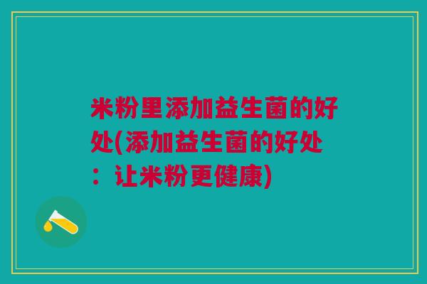 米粉里添加益生菌的好处(添加益生菌的好处:让米粉更健康)