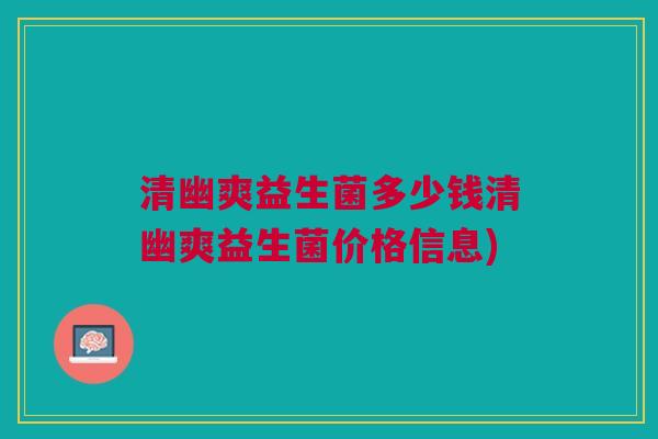 清幽爽益生菌多少钱清幽爽益生菌价格信息)