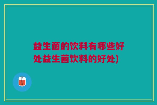 益生菌的饮料有哪些好处益生菌饮料的好处)