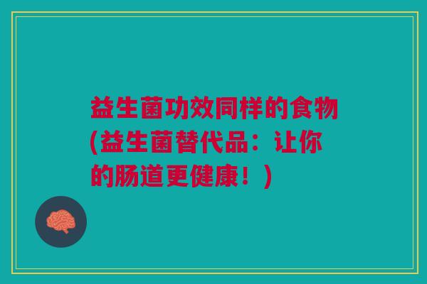 益生菌功效同样的食物(益生菌替代品：让你的肠道更健康！)