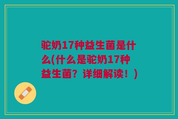 驼奶17种益生菌是什么(什么是驼奶17种益生菌？详细解读！)