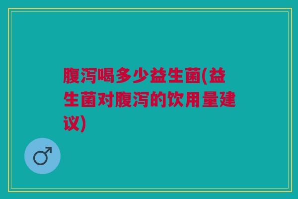 喝多少益生菌(益生菌对的饮用量建议)