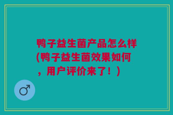 鸭子益生菌产品怎么样(鸭子益生菌效果如何,用户评价来了!) 鸭子益生菌产品怎么样(鸭子益生菌效果如何,用户评价来了!)