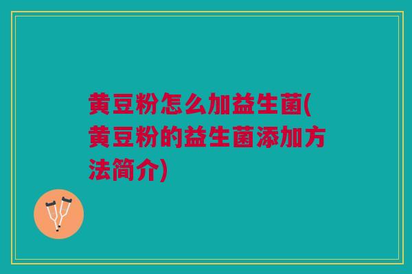 黄豆粉怎么加益生菌(黄豆粉的益生菌添加方法简介)