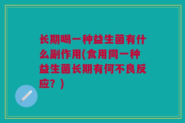 长期喝一种益生菌有什么副作用(食用同一种益生菌长期有何不良反应？)