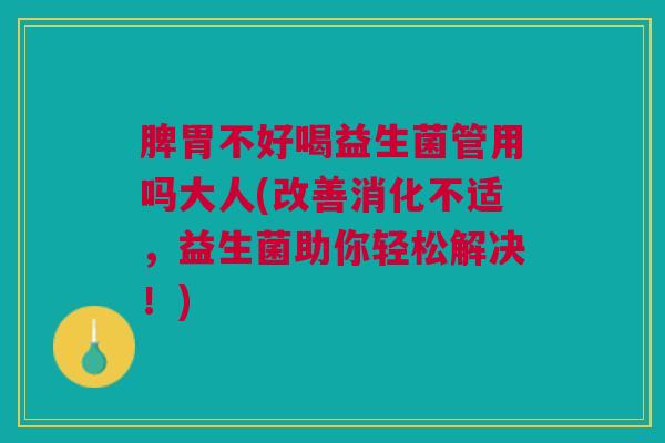 脾胃不好喝益生菌管用吗大人(改善消化不适，益生菌助你轻松解决！)