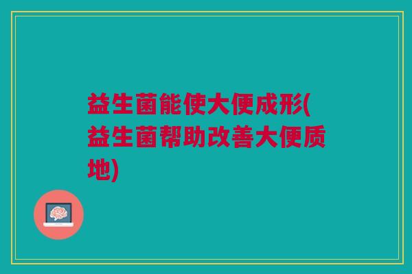 益生菌能使大便成形(益生菌帮助改善大便质地)