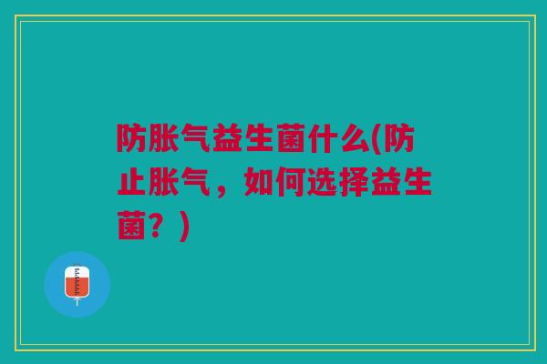 防益生菌什么(防止，如何选择益生菌？)