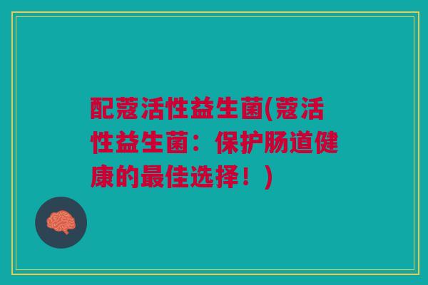 配蔻活性益生菌(蔻活性益生菌:保护肠道健康的佳选择!) 配蔻活性益生菌(蔻活性益生菌:保护肠道健康的佳选择!)