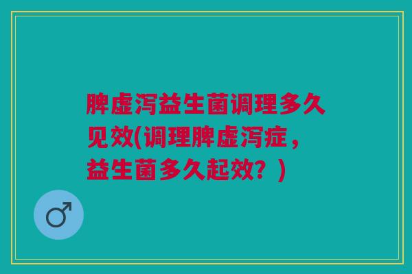 脾虚泻益生菌调理多久见效(调理脾虚泻症，益生菌多久起效？)