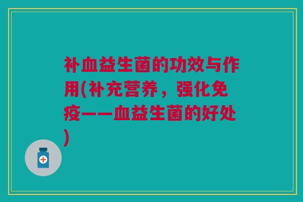 补血益生菌的功效与作用(补充营养，强化免疫——血益生菌的好处)