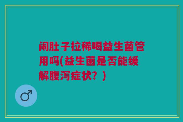 闹肚子拉稀喝益生菌管用吗(益生菌是否能缓解腹泻症状？)