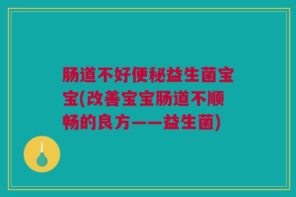 肠道不好便秘益生菌宝宝(改善宝宝肠道不顺畅的良方——益生菌)