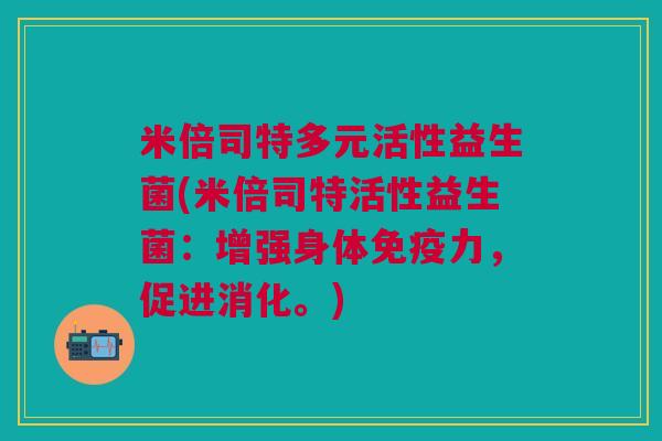 米倍司特多元活性益生菌(米倍司特活性益生菌:增强身体免疫力,促进消化。)