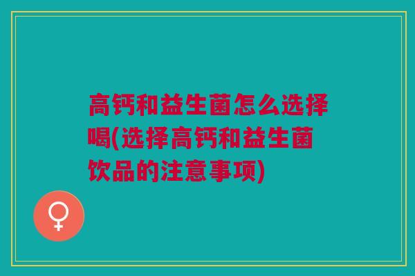 高钙和益生菌怎么选择喝(选择高钙和益生菌饮品的注意事项)