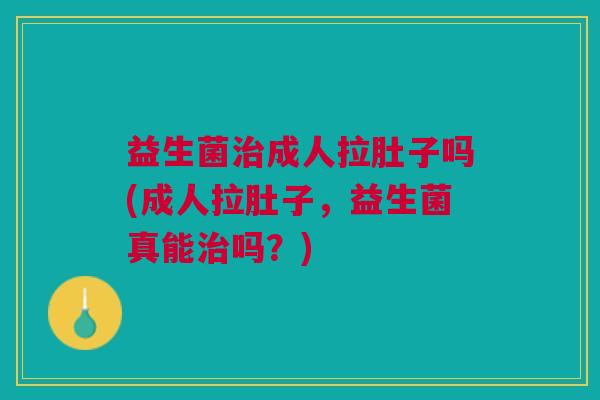 益生菌治成人拉肚子吗(成人拉肚子，益生菌真能治吗？)
