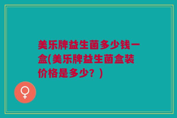 美乐牌益生菌多少钱一盒(美乐牌益生菌盒装价格是多少？)